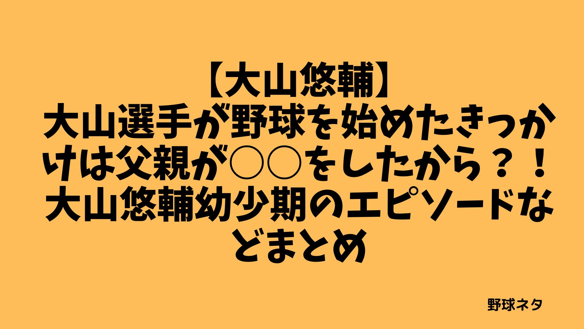 【大山悠輔】大山選手が野球を始めたきっかけは父親が○○をしたから？！父親のプロフィールや・大山悠輔幼少期のエピソードなどまとめ