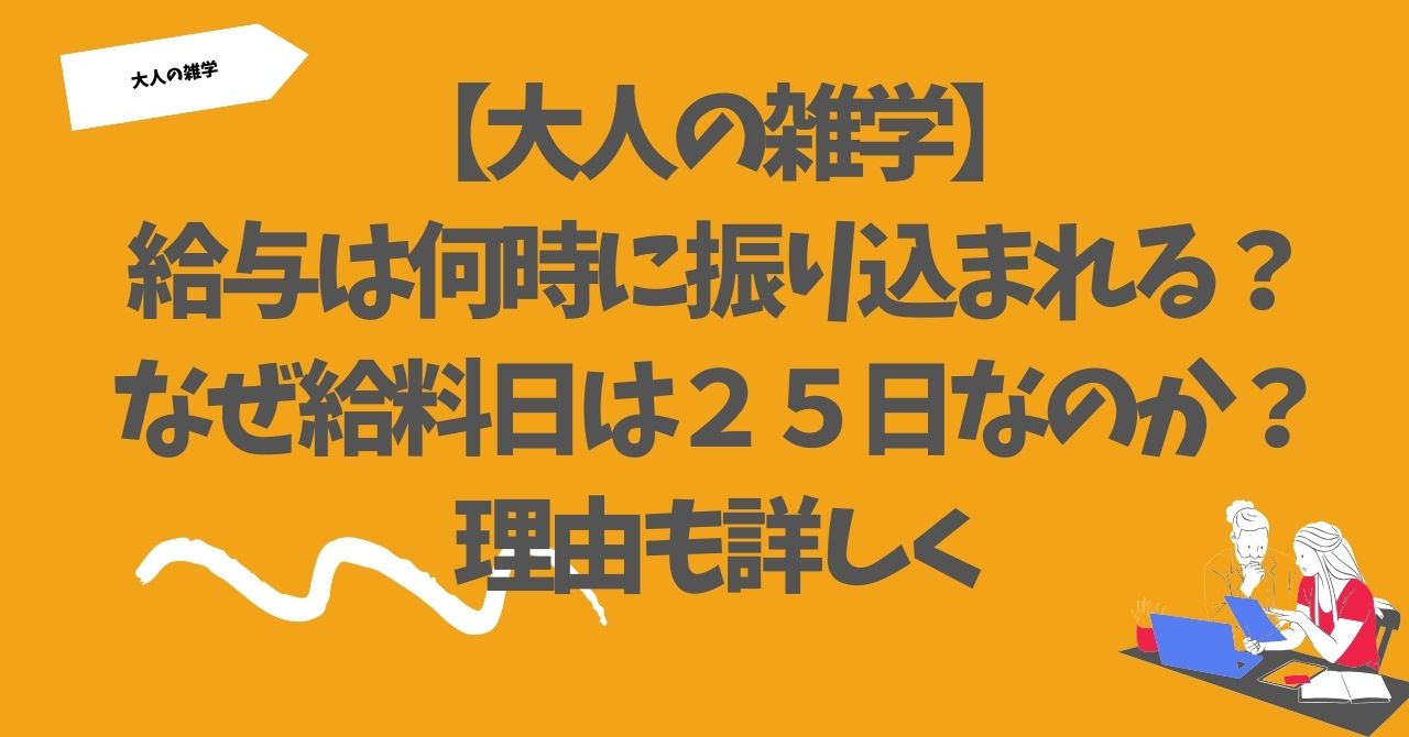 【大人の雑学】給与は何時に振り込まれる？なぜ給料日は２５日なのか？理由も詳しく