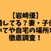 【岩崎優】結婚してる？妻・子供についてや自宅の場所など