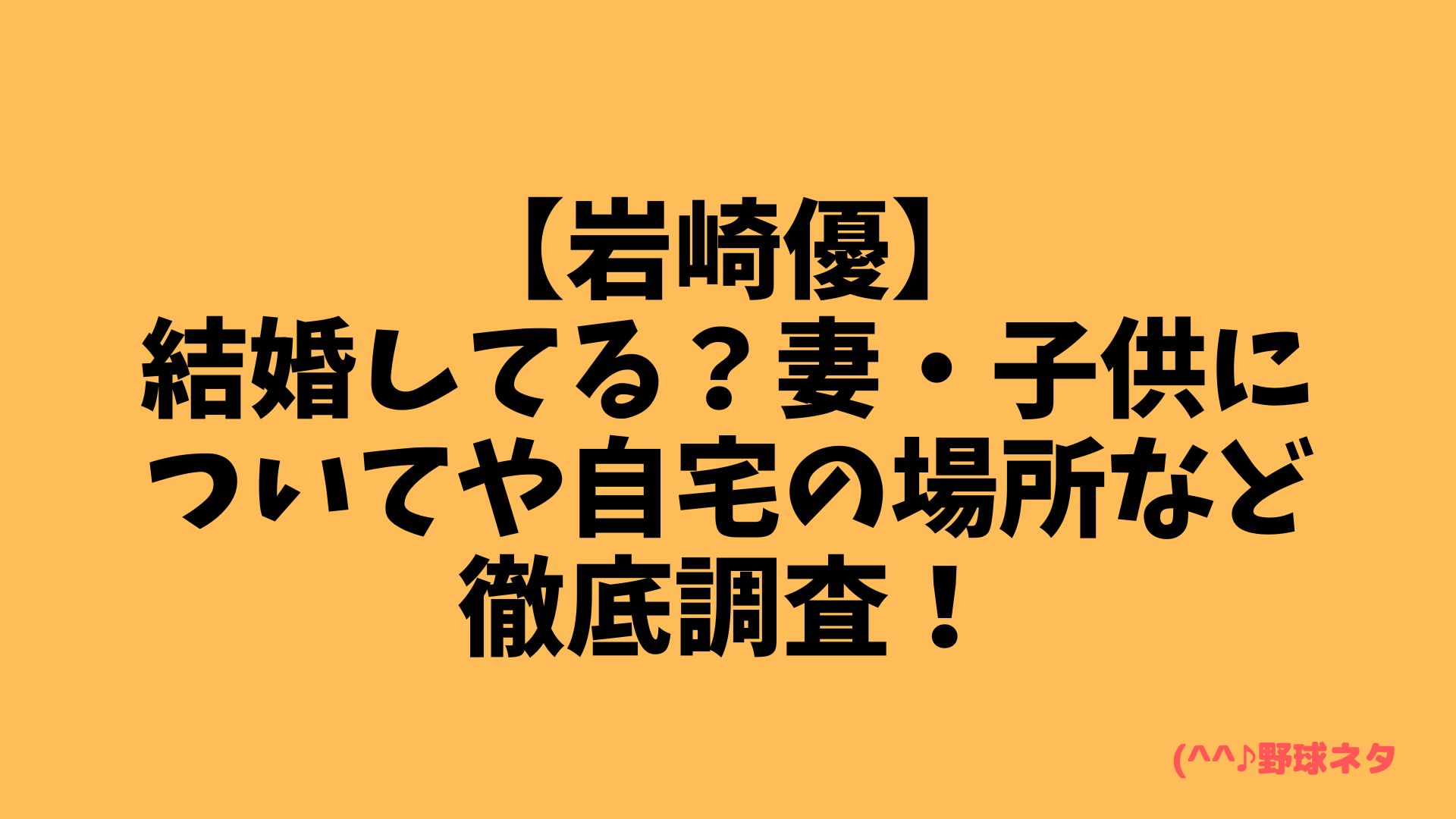 【岩崎優】結婚してる？妻・子供についてや自宅の場所など