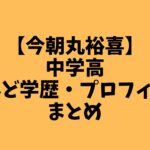 【今朝丸裕喜】中学高校など学歴・プロフィールまとめ