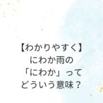 【わかりやすく】にわか雨の「にわか」って、どういう意味なの？まとめ