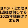 ヨハンミエセス・　引退後は何してる？　2025年現在は？