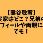 【熊谷敬宥】実家はどこ？兄弟のプロフィールや両親についても！