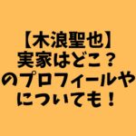 木浪聖也実家はどこ？兄弟実家について