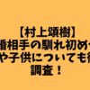 【村上頌樹】結婚相手の馴れ初めや、嫁や子供の顔画像についても徹底調査！