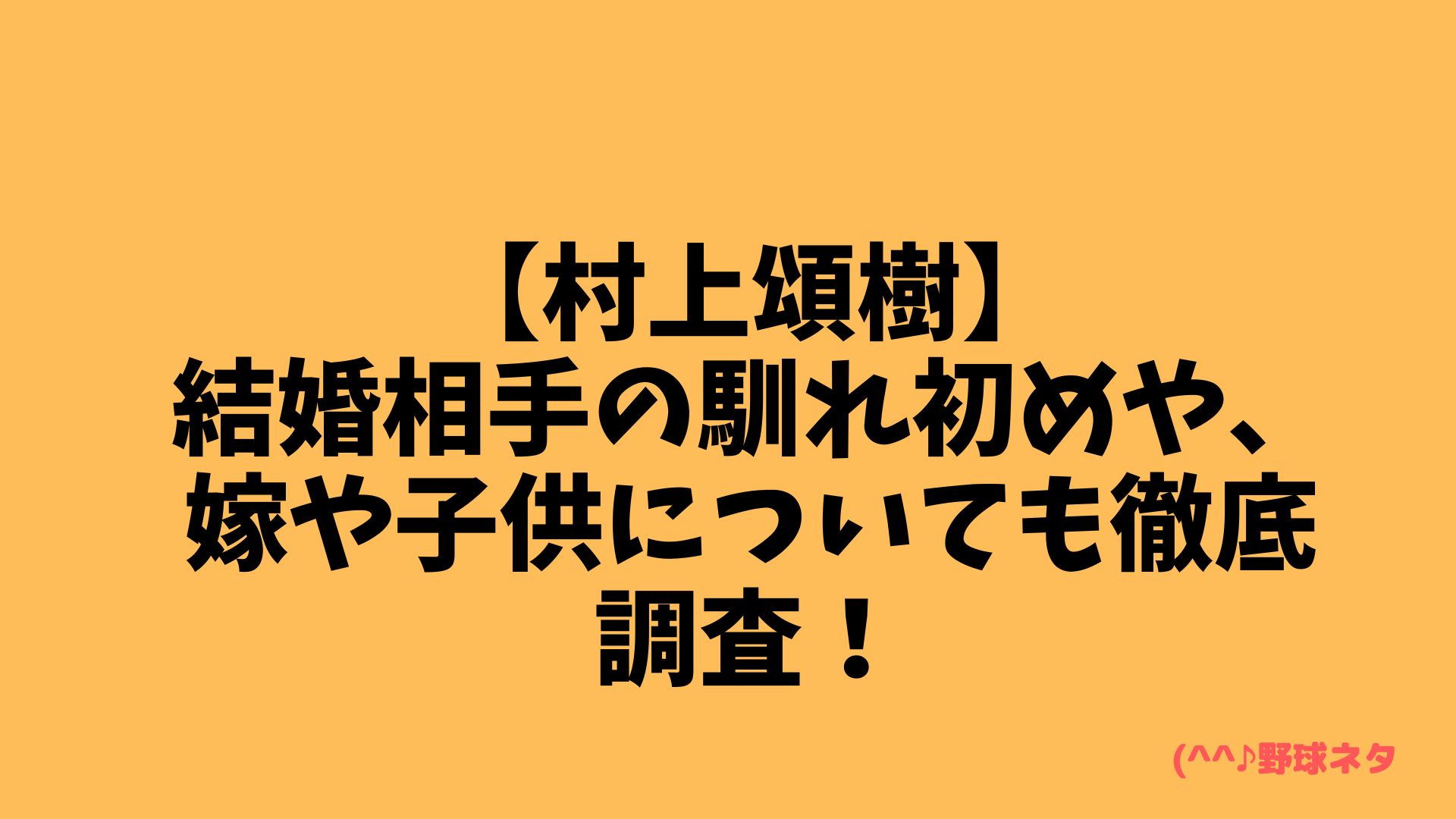 【村上頌樹】結婚相手の馴れ初めや、嫁や子供の顔画像についても徹底調査！