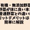【有機・無添加野菜】有機野菜が体に良い本当の理由。普通野菜との違いは？メリットデメリットは？簡単に解説　賢い入手方法も